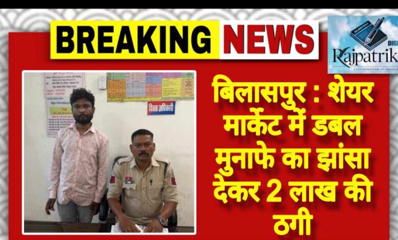 राजपत्रिका : बिलासपुर:शेयर मार्केट में डबल मुनाफे का झांसा देकर 2 लाख की ठगी KSHITITECH