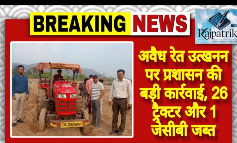 राजपत्रिका : अवैध रेत उत्खनन पर प्रशासन की बड़ी कार्रवाई, 26 ट्रैक्टर और 1 जेसीबी जब्त KSHITITECH