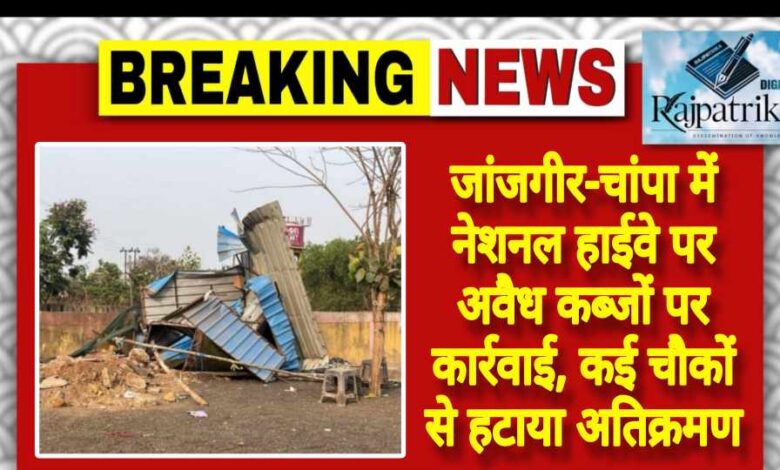 राजपत्रिका : जांजगीर-चांपा में नेशनल हाईवे पर अवैध कब्जों पर कार्रवाई, कई चौकों से हटाया अतिक्रमण KSHITITECH