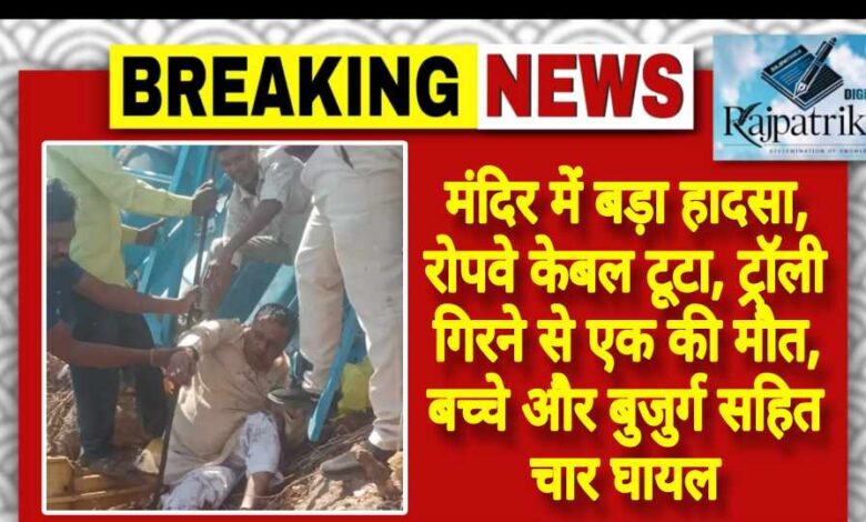 राजपत्रिका : मंदिर में बड़ा हादसा, रोपवे केबल टूटा, ट्रॉली गिरने से एक की मौत, बच्चे और बुजुर्ग सहित चार घायल KSHITITECH