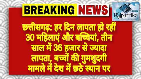 राजपत्रिका : छत्तीसगढ़: हर दिन लापता हो रहीं 30 महिलाएं और बच्चियां, तीन साल में 36 हजार से ज्यादा लापता, बच्चों की गुमशुदगी मामले में देश में छठे स्थान पर KSHITITECH