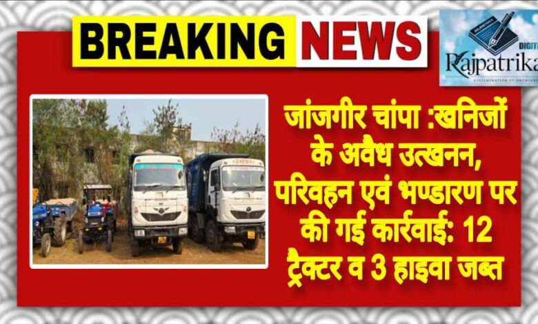 <br>राजपत्रिका : जांजगीर चांपा:खनिजों के अवैध उत्खनन, परिवहन एवं भण्डारण पर की गई कार्रवाई: 12 ट्रैक्टर व 3 हाइवा जब्त<br> KSHITITECH