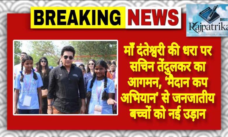 राजपत्रिका : माँ दंतेश्वरी की धरा पर सचिन तेंदुलकर का आगमन, ‘मैदान कप अभियान’ से जनजातीय बच्चों को नई उड़ान KSHITITECH