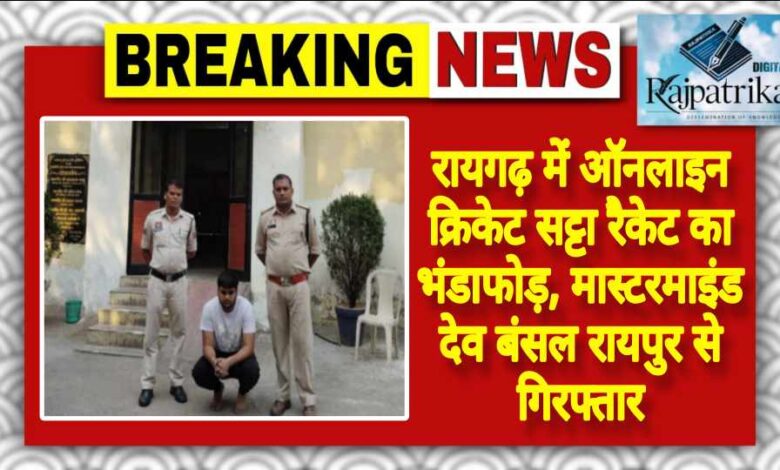 राजपत्रिका : रायगढ़ में ऑनलाइन क्रिकेट सट्टा रैकेट का भंडाफोड़, मास्टरमाइंड देव बंसल रायपुर से गिरफ्तार KSHITITECH