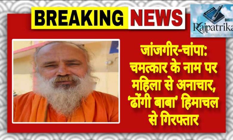 राजपत्रिका : जांजगीर-चांपा: चमत्कार के नाम पर महिला से अनाचार, ‘ढोंगी बाबा’ हिमाचल से गिरफ्तार KSHITITECH